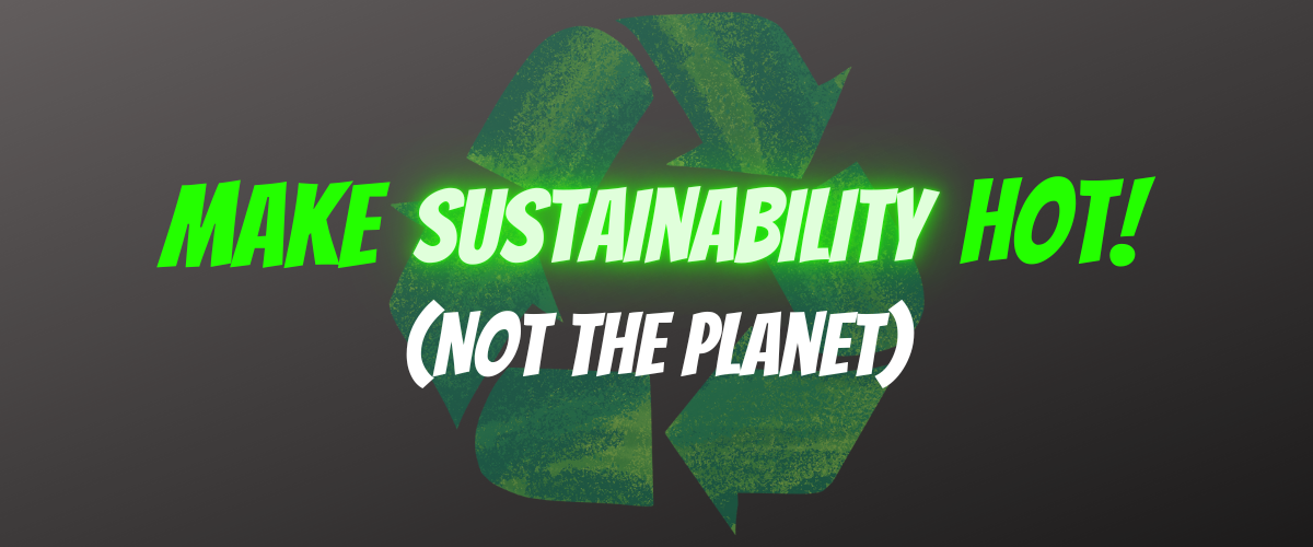 Make Sustainability Hot! Not the Planet